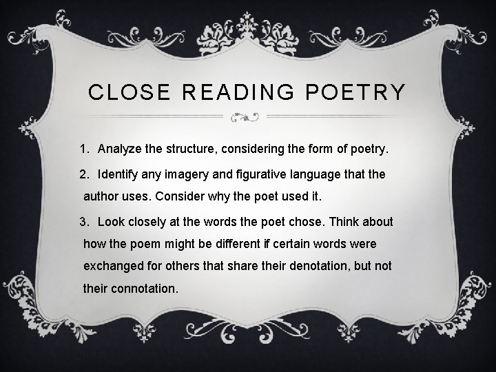 CLOSE READING POETRY 1. Analyze the structure, considering the form of poetry. 2. Identify
