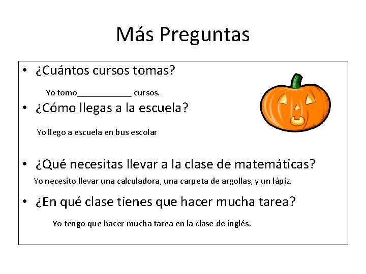 Más Preguntas • ¿Cuántos cursos tomas? Yo tomo______ cursos. • ¿Cómo llegas a la