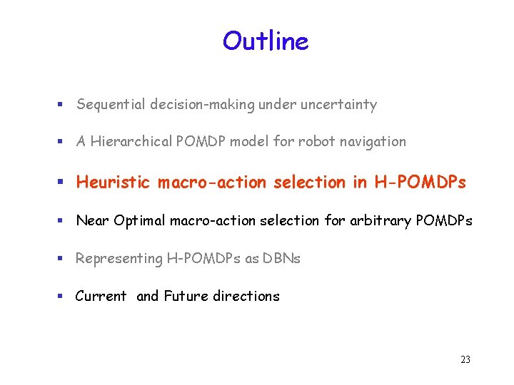 Outline § Sequential decision-making under uncertainty § A Hierarchical POMDP model for robot navigation