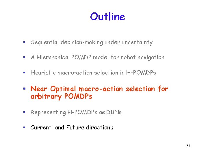 Outline § Sequential decision-making under uncertainty § A Hierarchical POMDP model for robot navigation