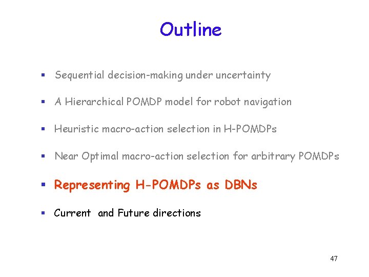 Outline § Sequential decision-making under uncertainty § A Hierarchical POMDP model for robot navigation