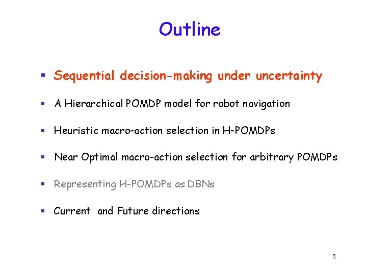 Outline § Sequential decision-making under uncertainty § A Hierarchical POMDP model for robot navigation