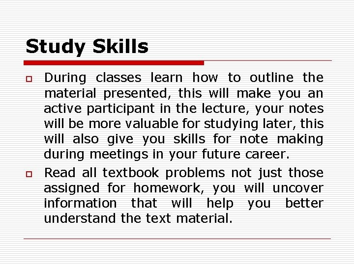 Study Skills o o During classes learn how to outline the material presented, this