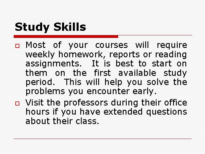 Study Skills o o Most of your courses will require weekly homework, reports or