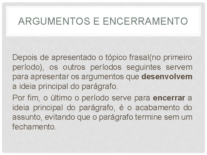 ARGUMENTOS E ENCERRAMENTO Depois de apresentado o tópico frasal(no primeiro período), os outros períodos