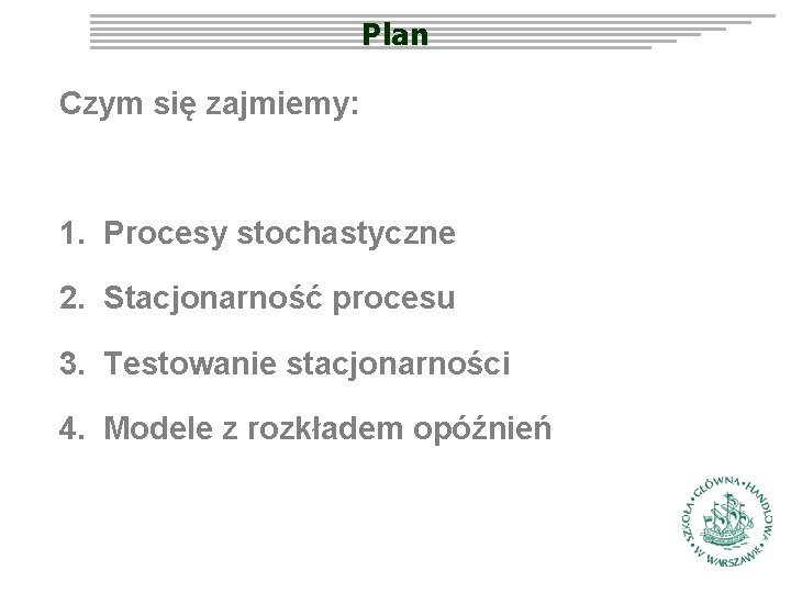 Plan Czym się zajmiemy: 1. Procesy stochastyczne 2. Stacjonarność procesu 3. Testowanie stacjonarności 4.