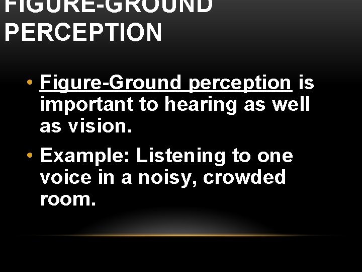 FIGURE-GROUND PERCEPTION • Figure-Ground perception is important to hearing as well as vision. •