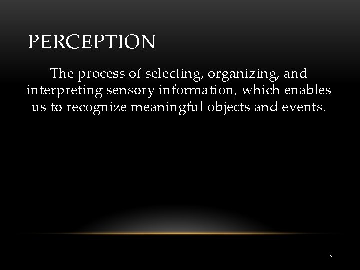 PERCEPTION The process of selecting, organizing, and interpreting sensory information, which enables us to