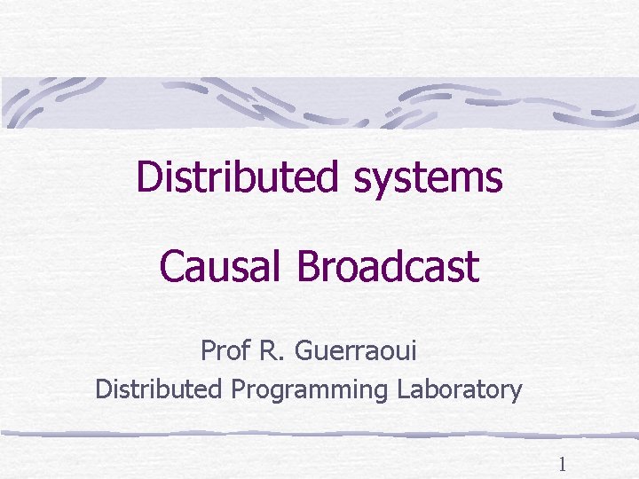 Distributed systems Causal Broadcast Prof R. Guerraoui Distributed Programming Laboratory 1 