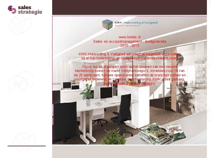 www. kwkbv. nl Sales- en accountmanagement - leadgeneratie 2010 - 2015 KWK Huisvesting & www. kwkbv. nl Sales- en accountmanagement - leadgeneratie 2010 - 2015 KWK Huisvesting &