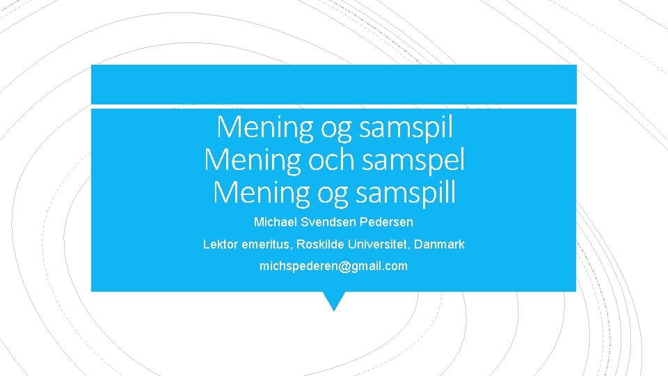 Mening og samspil Mening och samspel Mening og samspill Michael Svendsen Pedersen Lektor emeritus,