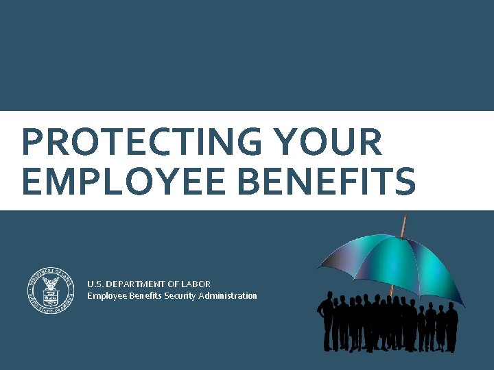 PROTECTING YOUR EMPLOYEE BENEFITS U. S. DEPARTMENT OF LABOR Employee Benefits Security Administration 