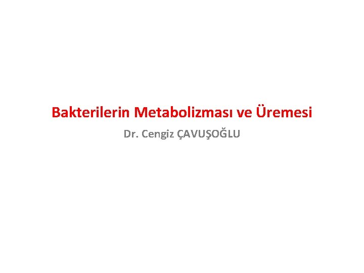 Bakterilerin Metabolizması ve Üremesi Dr. Cengiz ÇAVUŞOĞLU 