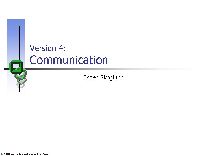 Version 4: Communication Espen Skoglund © 2001 Universität Karlsruhe, System Architecture Group Version 4: Communication Espen Skoglund © 2001 Universität Karlsruhe, System Architecture Group