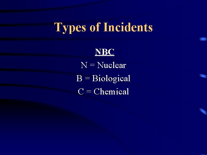 Types of Incidents NBC N = Nuclear B = Biological C = Chemical 