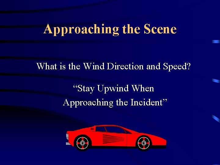 Approaching the Scene What is the Wind Direction and Speed? “Stay Upwind When Approaching