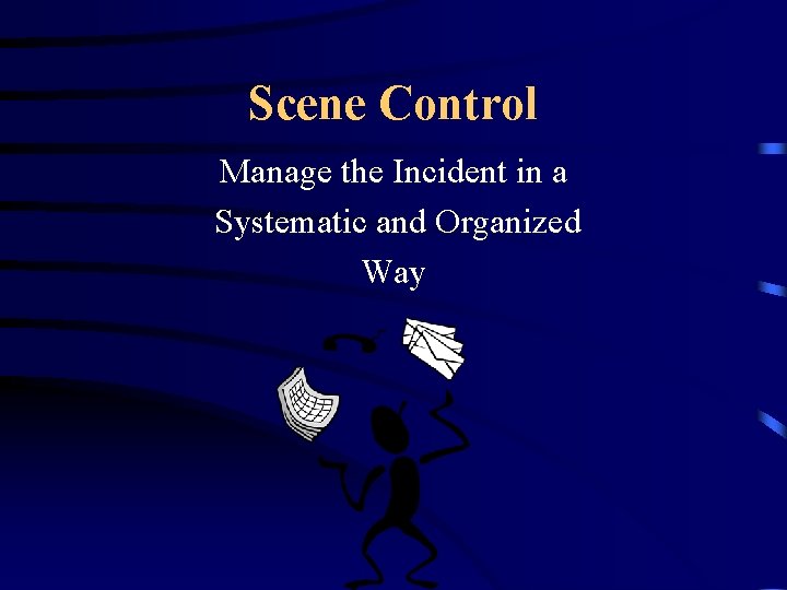 Scene Control Manage the Incident in a Systematic and Organized Way 