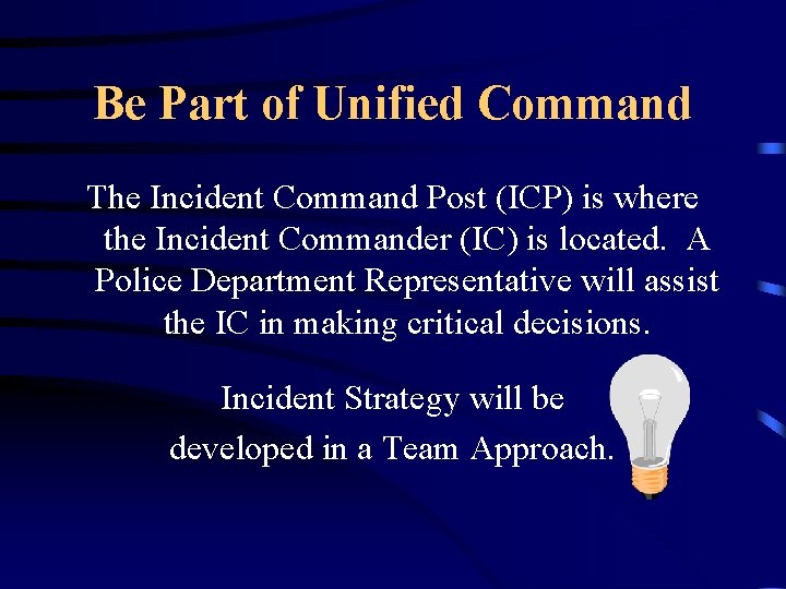 Be Part of Unified Command The Incident Command Post (ICP) is where the Incident