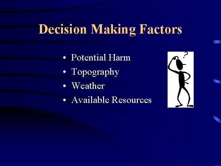 Decision Making Factors • • Potential Harm Topography Weather Available Resources 