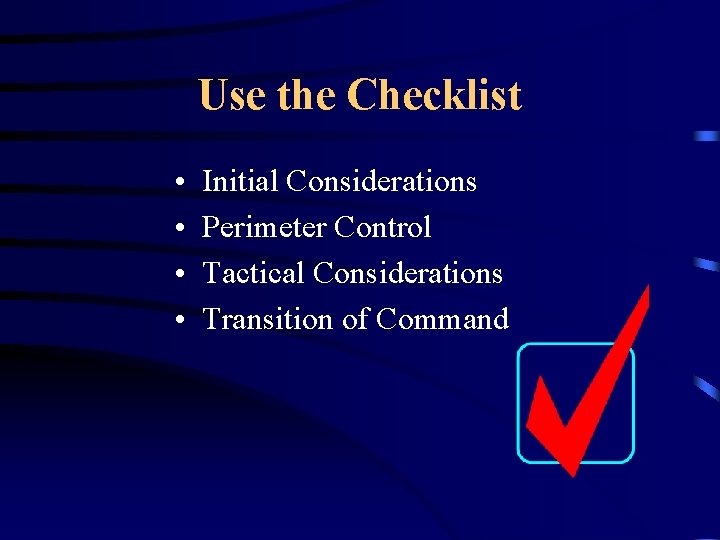 Use the Checklist • • Initial Considerations Perimeter Control Tactical Considerations Transition of Command