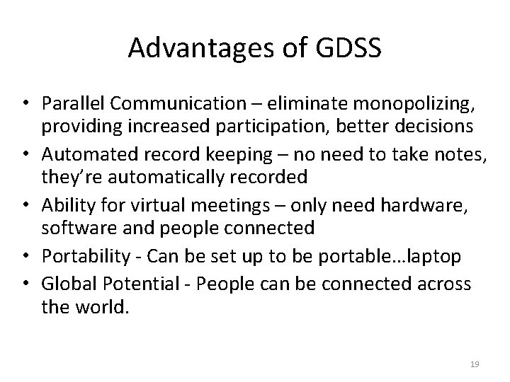 Advantages of GDSS • Parallel Communication – eliminate monopolizing, providing increased participation, better decisions