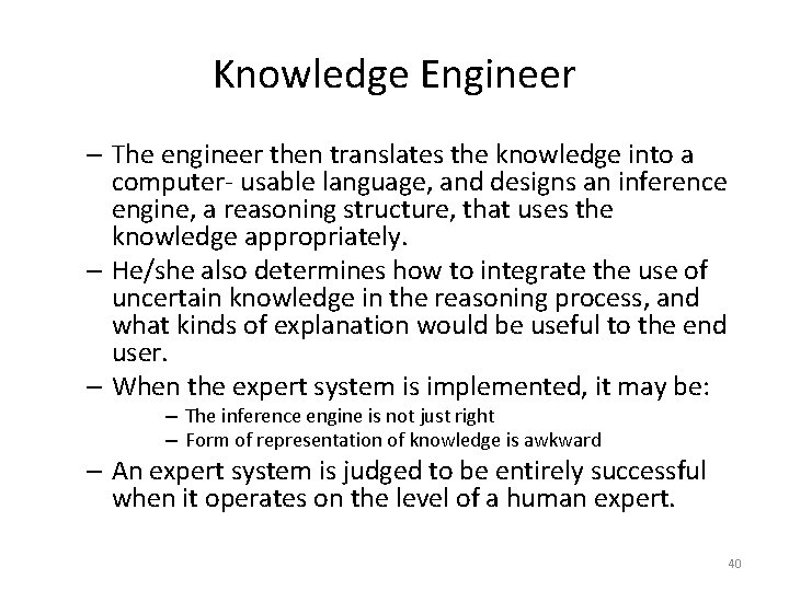 Knowledge Engineer – The engineer then translates the knowledge into a computer- usable language,