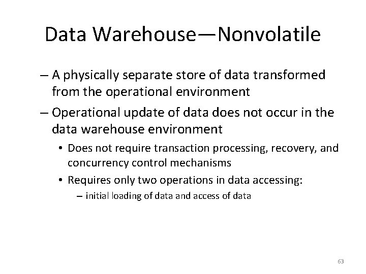 Data Warehouse—Nonvolatile – A physically separate store of data transformed from the operational environment