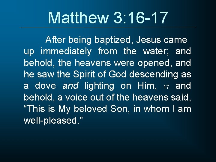 Matthew 3: 16 -17 After being baptized, Jesus came up immediately from the water;