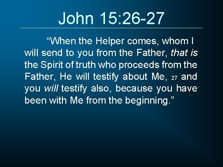 John 15: 26 -27 “When the Helper comes, whom I will send to you