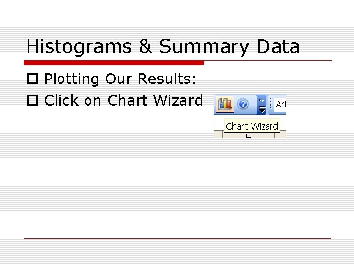 Histograms & Summary Data o Plotting Our Results: o Click on Chart Wizard 