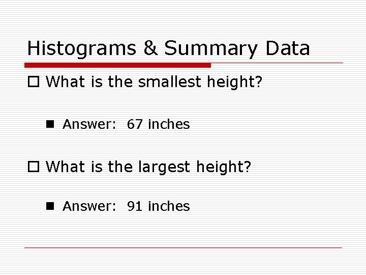 Histograms & Summary Data o What is the smallest height? n Answer: 67 inches