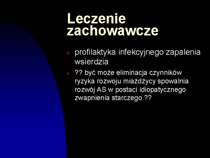 Leczenie zachowawcze n n profilaktyka infekcyjnego zapalenia wsierdzia ? ? być może eliminacja czynników