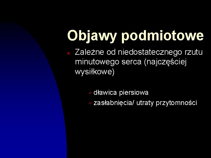 Objawy podmiotowe n Zależne od niedostatecznego rzutu minutowego serca (najczęściej wysiłkowe) F dławica piersiowa