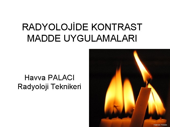 RADYOLOJİDE KONTRAST MADDE UYGULAMALARI Havva PALACI Radyoloji Teknikeri 