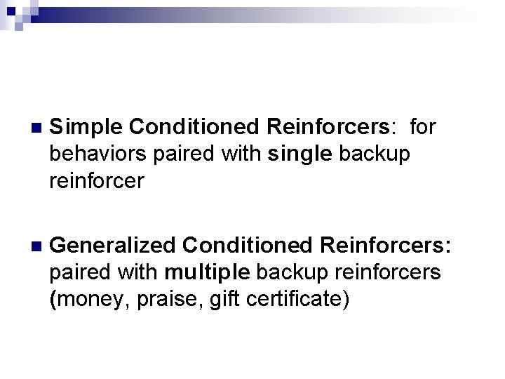 n Simple Conditioned Reinforcers: for behaviors paired with single backup reinforcer n Generalized Conditioned