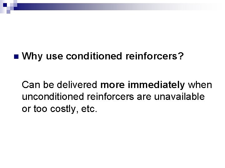 n Why use conditioned reinforcers? Can be delivered more immediately when unconditioned reinforcers are
