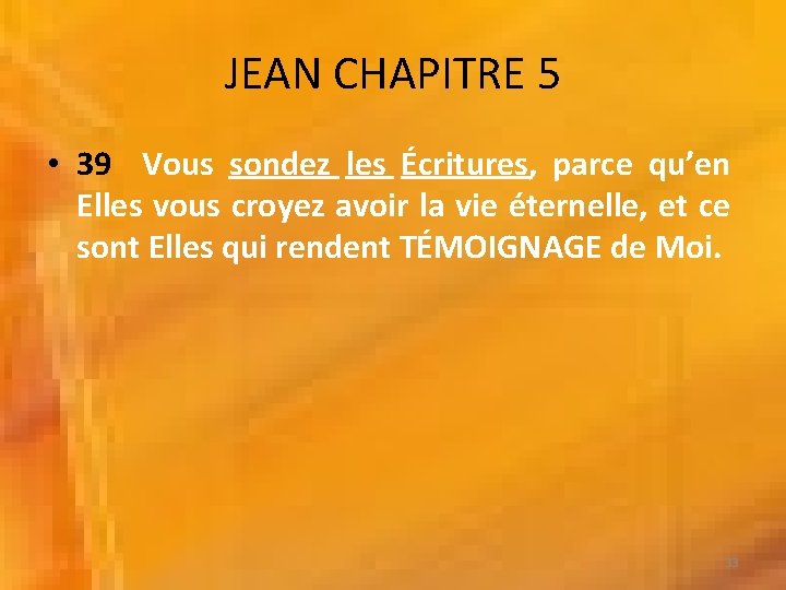 JEAN CHAPITRE 5 • 39 Vous sondez les Écritures, parce qu’en Elles vous croyez JEAN CHAPITRE 5 • 39 Vous sondez les Écritures, parce qu’en Elles vous croyez