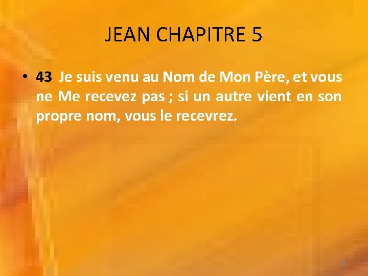 JEAN CHAPITRE 5 • 43 Je suis venu au Nom de Mon Père, et JEAN CHAPITRE 5 • 43 Je suis venu au Nom de Mon Père, et