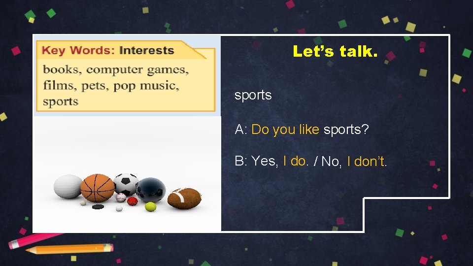 Let’s talk. sports A: Do you like sports? B: Yes, I do. / No,
