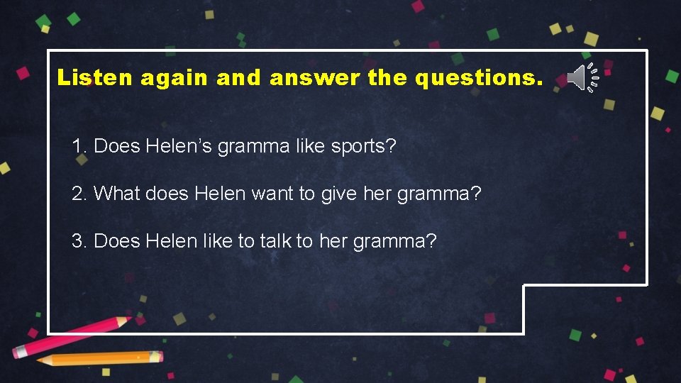 Listen again and answer the questions. 1. Does Helen’s gramma like sports? 2. What