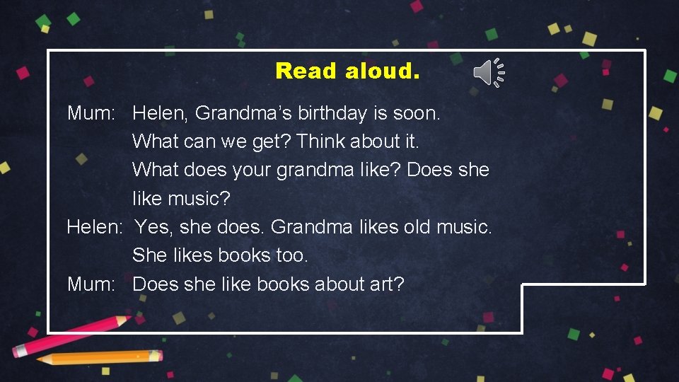 Read aloud. Mum: Helen, Grandma’s birthday is soon. What can we get? Think about