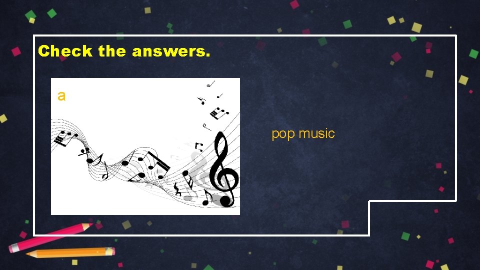 Check the answers. a pop music 