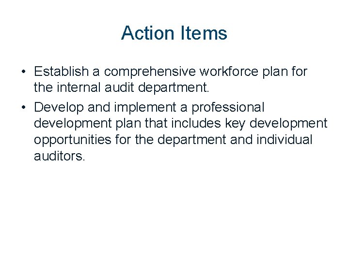 Action Items • Establish a comprehensive workforce plan for the internal audit department. •