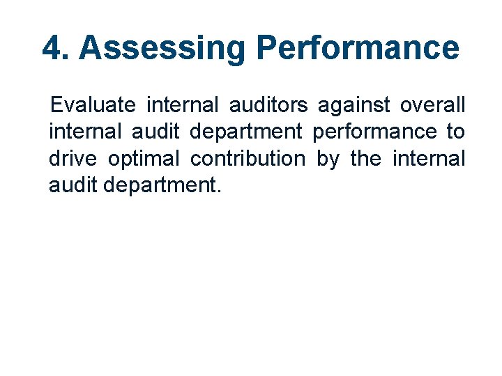 4. Assessing Performance Evaluate internal auditors against overall internal audit department performance to drive