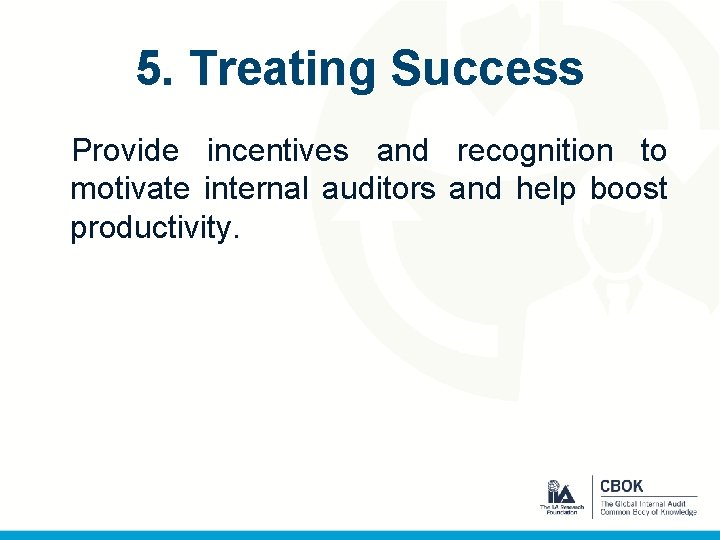 5. Treating Success Provide incentives and recognition to motivate internal auditors and help boost