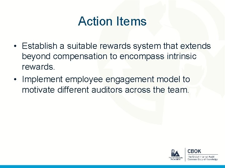 Action Items • Establish a suitable rewards system that extends beyond compensation to encompass
