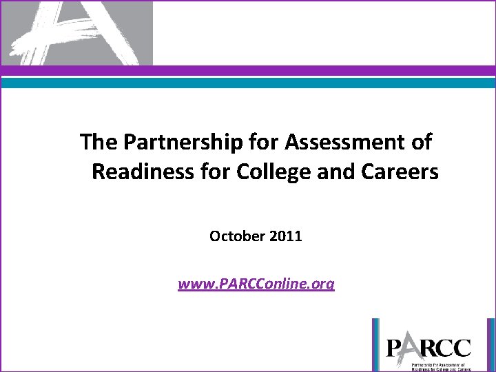 The Partnership for Assessment of Readiness for College and Careers October 2011 www. PARCConline.