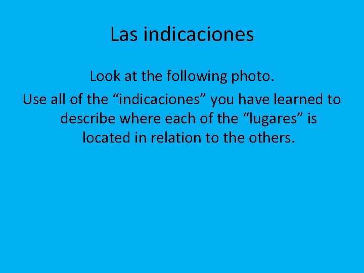 Las indicaciones Look at the following photo. Use all of the “indicaciones” you have