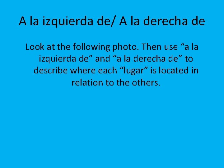 A la izquierda de/ A la derecha de Look at the following photo. Then