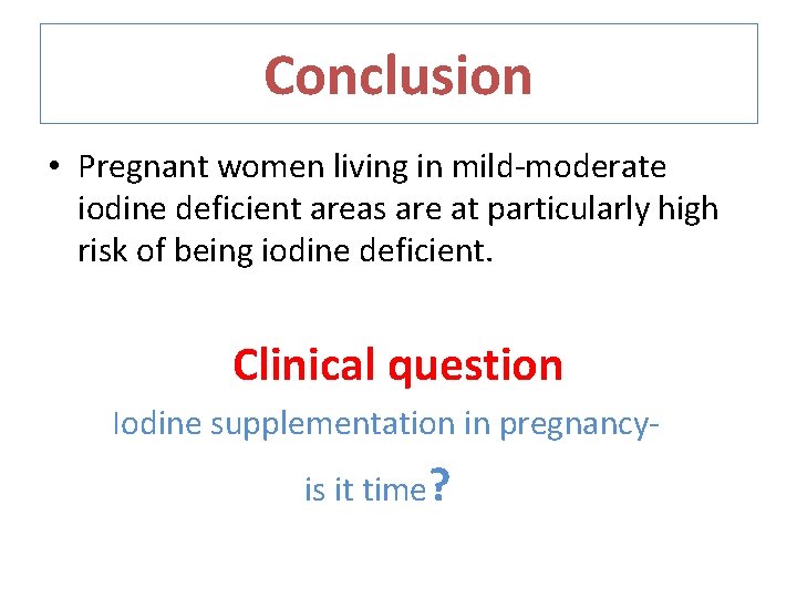 Conclusion • Pregnant women living in mild-moderate iodine deficient areas are at particularly high
